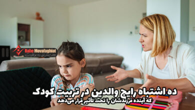 ده اشتباه رایج والدین در تربیت کودک که آینده فرزندشان را تحت تأثیر قرار می‌دهد