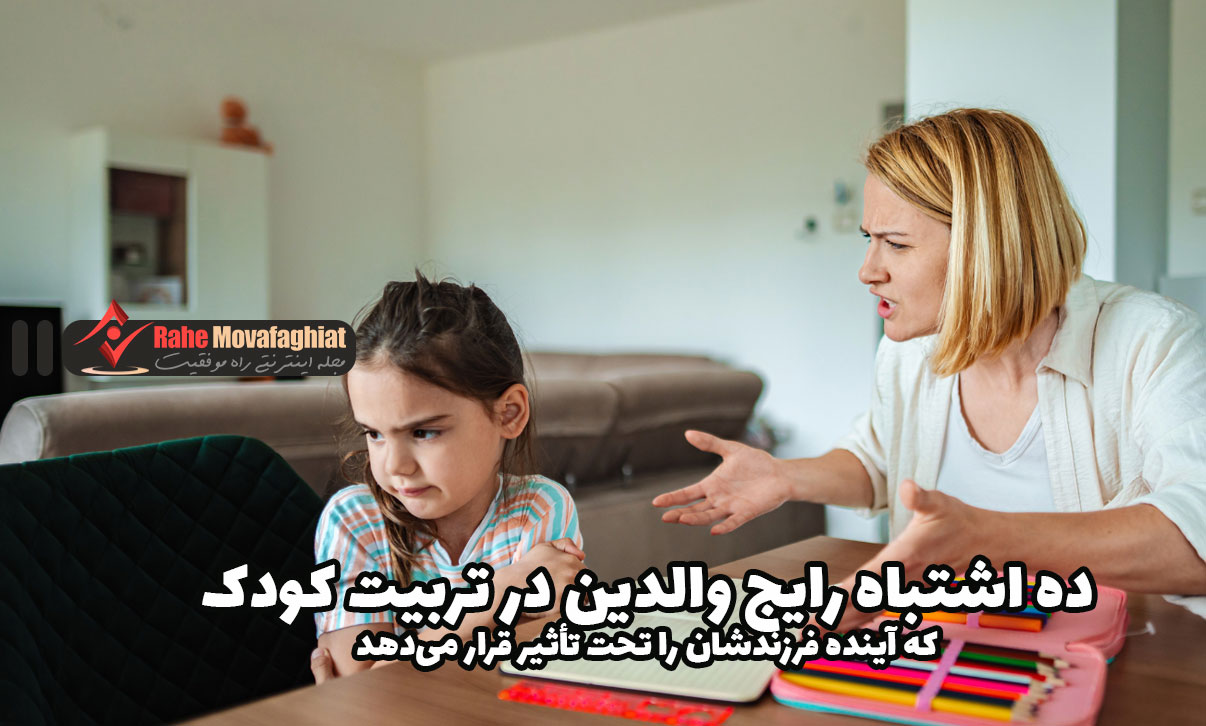 ده اشتباه رایج والدین در تربیت کودک که آینده فرزندشان را تحت تأثیر قرار می‌دهد